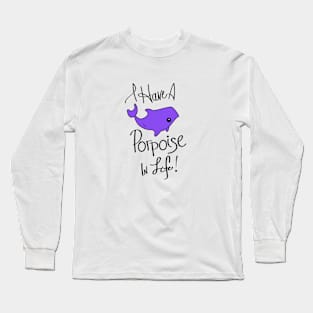 I Have a Porpoise in Life! Long Sleeve T-Shirt